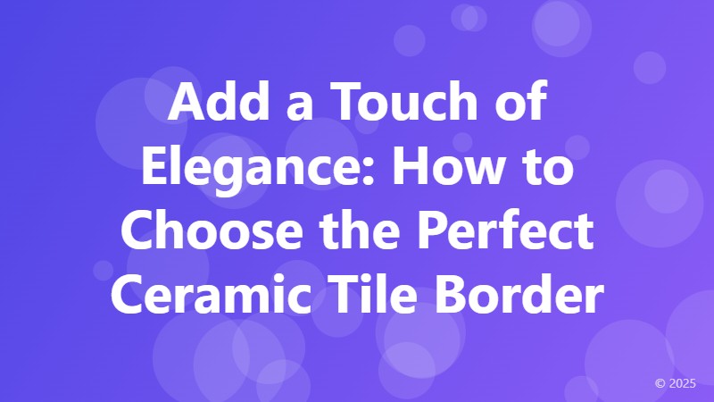 Add a Touch of Elegance: How to Choose the Perfect Ceramic Tile Border
