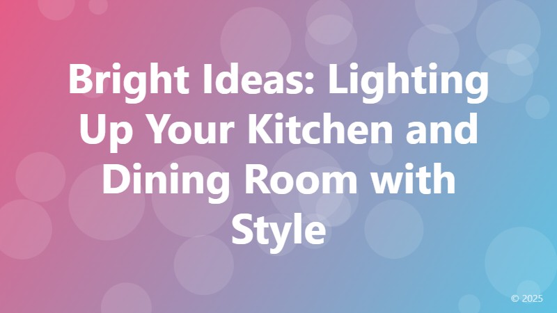 Bright Ideas: Lighting Up Your Kitchen and Dining Room with Style