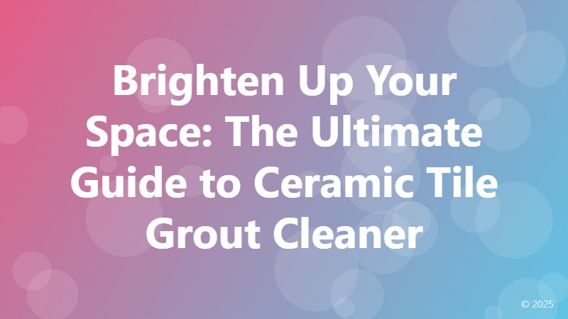 Brighten Up Your Space: The Ultimate Guide to Ceramic Tile Grout Cleaner