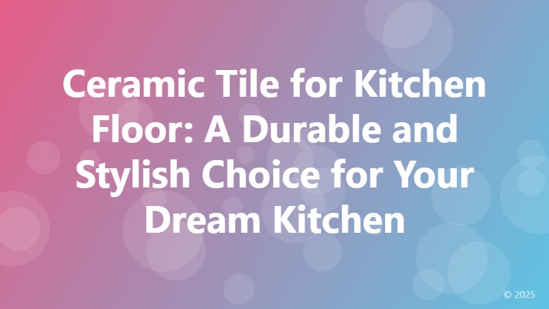 Ceramic Tile for Kitchen Floor: A Durable and Stylish Choice for Your Dream Kitchen