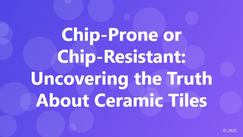 Chip-Prone or Chip-Resistant: Uncovering the Truth About Ceramic Tiles