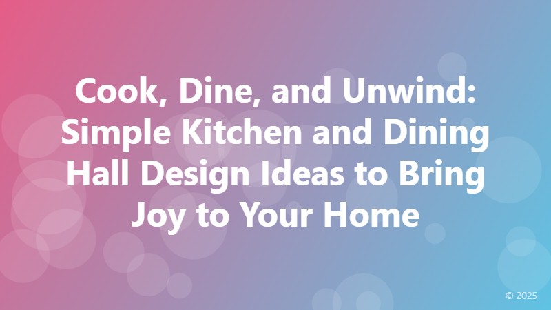 Cook, Dine, and Unwind: Simple Kitchen and Dining Hall Design Ideas to Bring Joy to Your Home