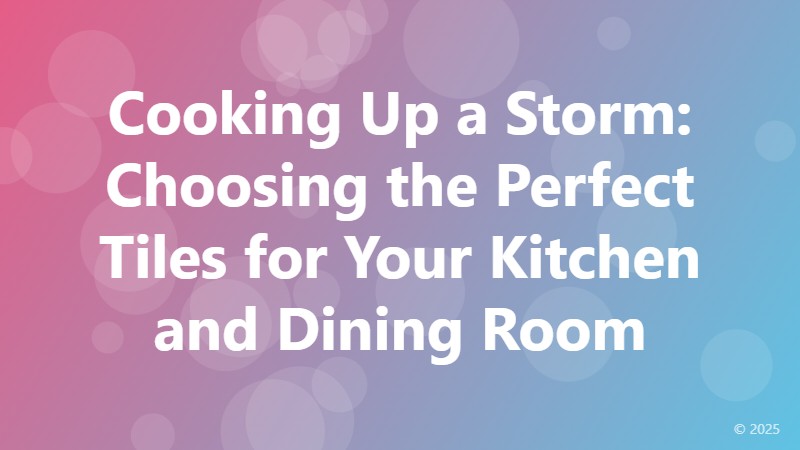Cooking Up a Storm: Choosing the Perfect Tiles for Your Kitchen and Dining Room