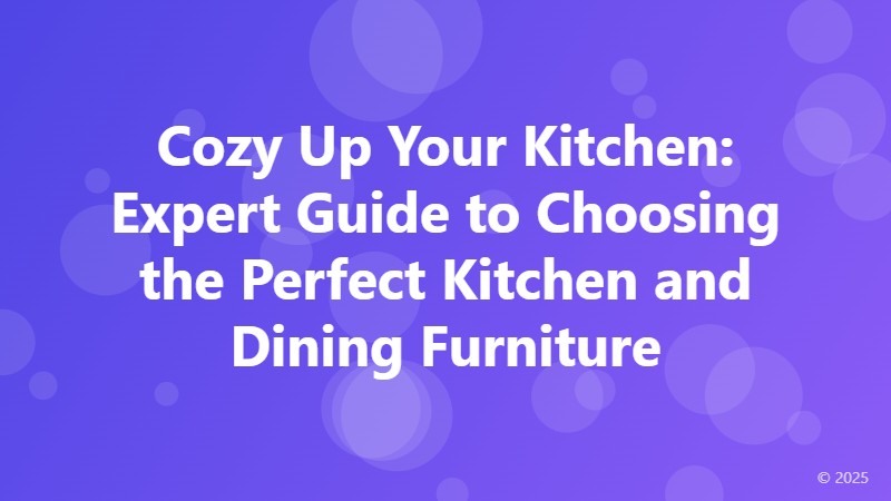 Cozy Up Your Kitchen: Expert Guide to Choosing the Perfect Kitchen and Dining Furniture