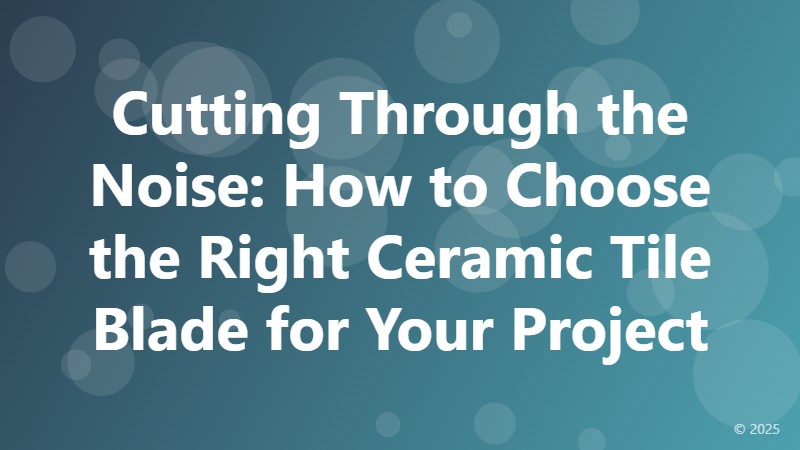 Cutting Through the Noise: How to Choose the Right Ceramic Tile Blade for Your Project