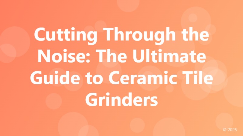 Cutting Through the Noise: The Ultimate Guide to Ceramic Tile Grinders