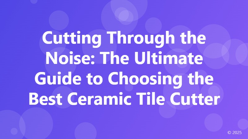 Cutting Through the Noise: The Ultimate Guide to Choosing the Best Ceramic Tile Cutter