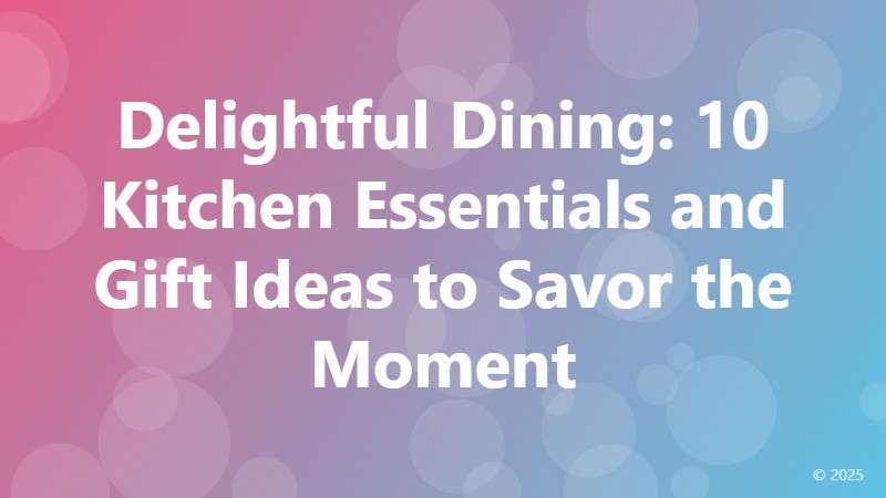 Delightful Dining: 10 Kitchen Essentials and Gift Ideas to Savor the Moment