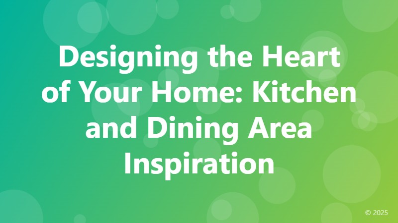 Designing the Heart of Your Home: Kitchen and Dining Area Inspiration