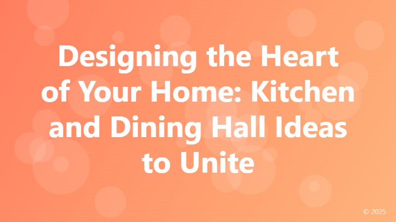 Designing the Heart of Your Home: Kitchen and Dining Hall Ideas to Unite