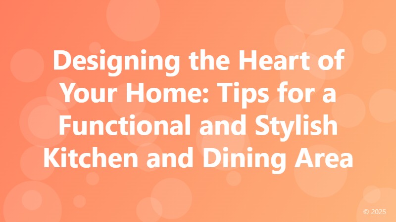 Designing the Heart of Your Home: Tips for a Functional and Stylish Kitchen and Dining Area