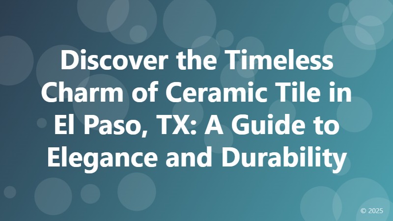 Discover the Timeless Charm of Ceramic Tile in El Paso, TX: A Guide to Elegance and Durability