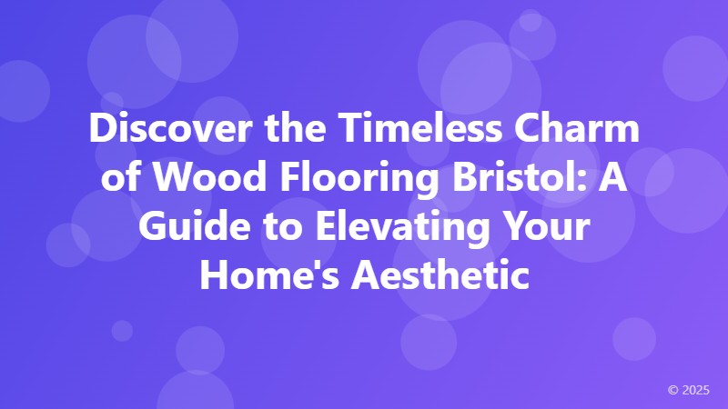 Discover the Timeless Charm of Wood Flooring Bristol: A Guide to Elevating Your Home's Aesthetic