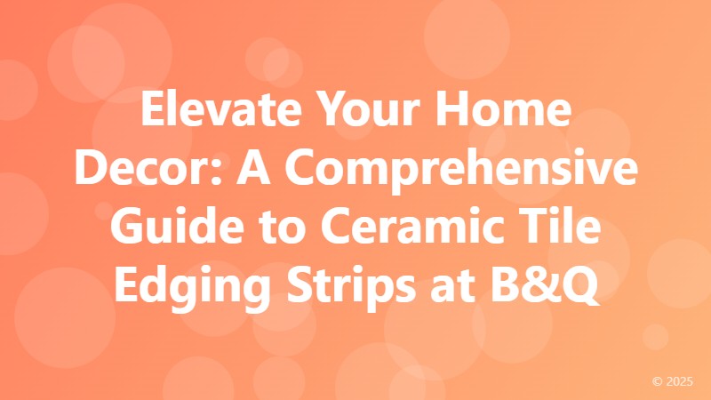 Elevate Your Home Decor: A Comprehensive Guide to Ceramic Tile Edging Strips at B&Q