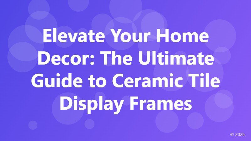 Elevate Your Home Decor: The Ultimate Guide to Ceramic Tile Display Frames