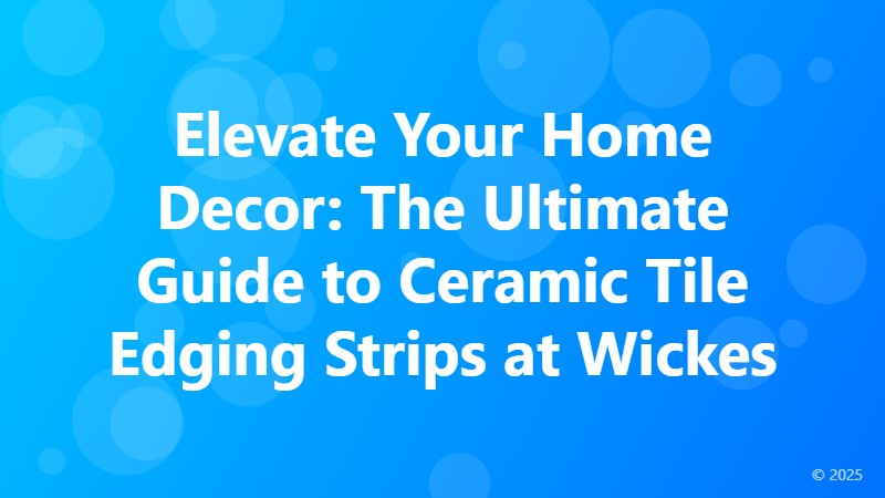 Elevate Your Home Decor: The Ultimate Guide to Ceramic Tile Edging Strips at Wickes