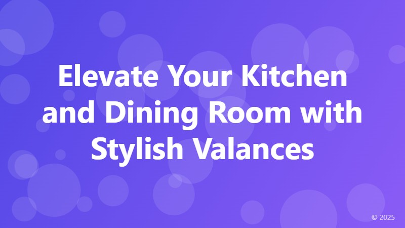 Elevate Your Kitchen and Dining Room with Stylish Valances