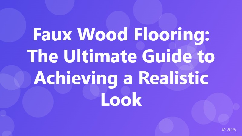 Faux Wood Flooring: The Ultimate Guide to Achieving a Realistic Look