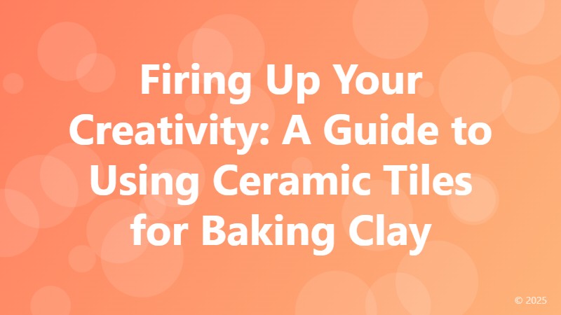 Firing Up Your Creativity: A Guide to Using Ceramic Tiles for Baking Clay