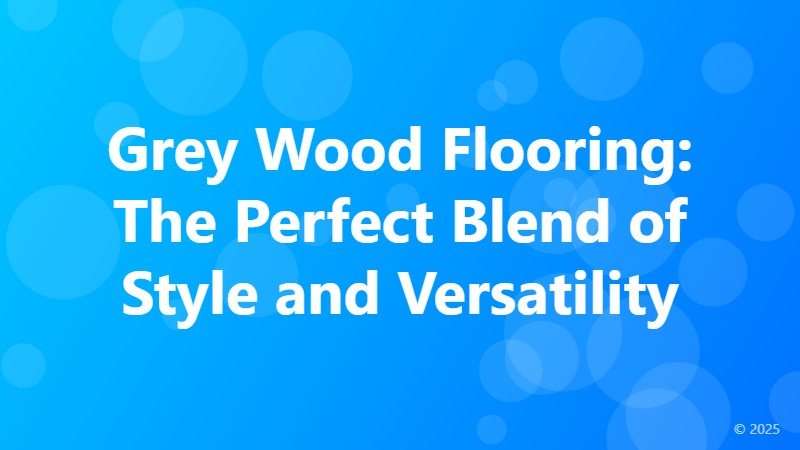Grey Wood Flooring: The Perfect Blend of Style and Versatility