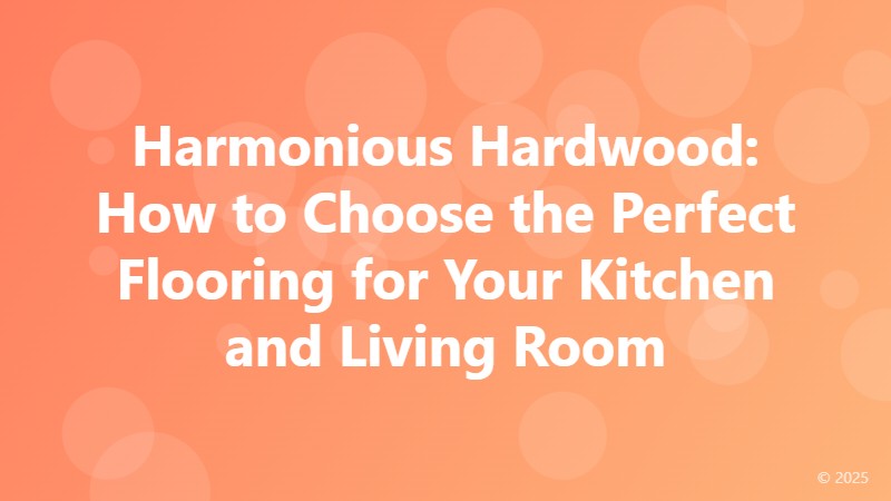 Harmonious Hardwood: How to Choose the Perfect Flooring for Your Kitchen and Living Room