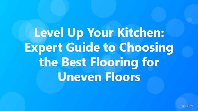 Level Up Your Kitchen: Expert Guide to Choosing the Best Flooring for Uneven Floors