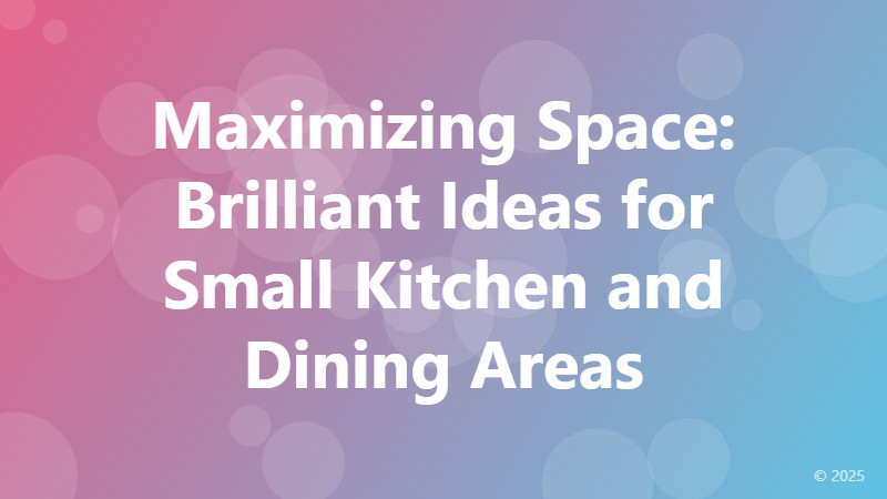 Maximizing Space: Brilliant Ideas for Small Kitchen and Dining Areas