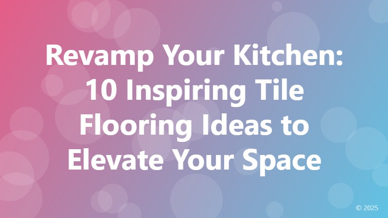 Revamp Your Kitchen: 10 Inspiring Tile Flooring Ideas to Elevate Your Space