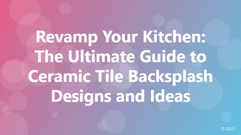 Revamp Your Kitchen: The Ultimate Guide to Ceramic Tile Backsplash Designs and Ideas