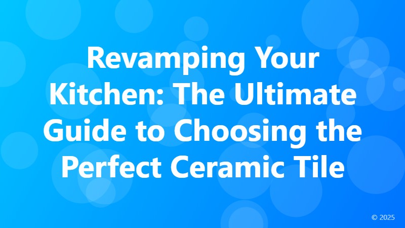 Revamping Your Kitchen: The Ultimate Guide to Choosing the Perfect Ceramic Tile