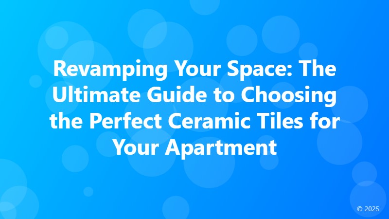 Revamping Your Space: The Ultimate Guide to Choosing the Perfect Ceramic Tiles for Your Apartment