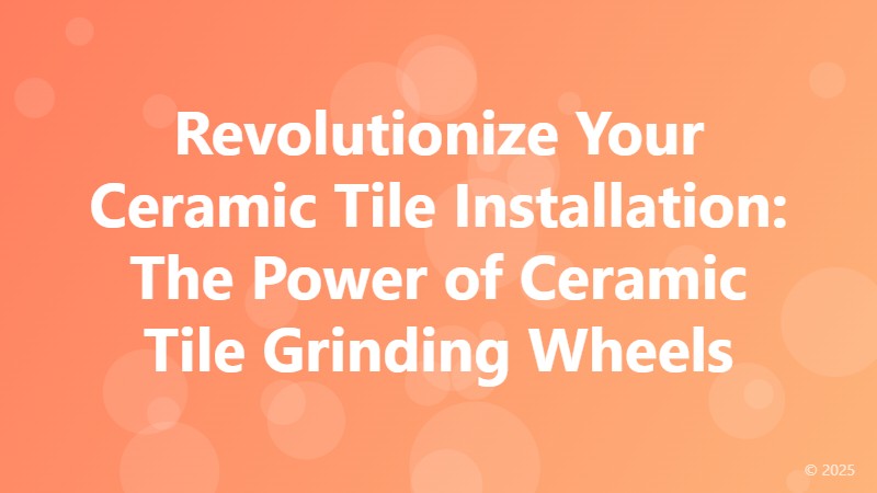 Revolutionize Your Ceramic Tile Installation: The Power of Ceramic Tile Grinding Wheels