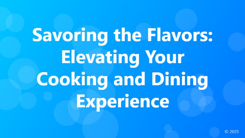 Savoring the Flavors: Elevating Your Cooking and Dining Experience