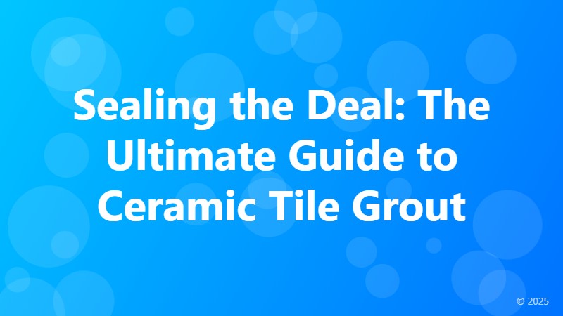Sealing the Deal: The Ultimate Guide to Ceramic Tile Grout