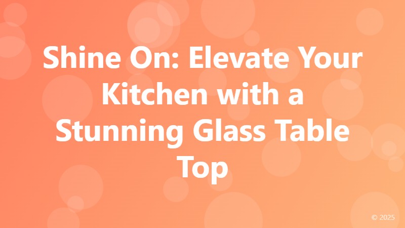 Shine On: Elevate Your Kitchen with a Stunning Glass Table Top