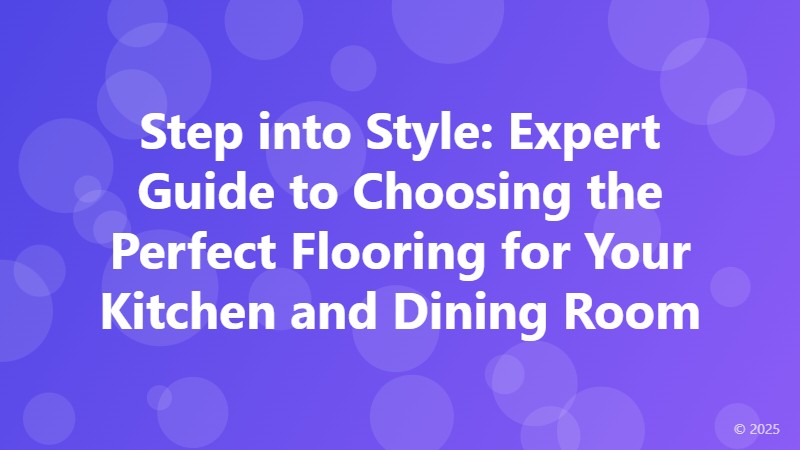 Step into Style: Expert Guide to Choosing the Perfect Flooring for Your Kitchen and Dining Room