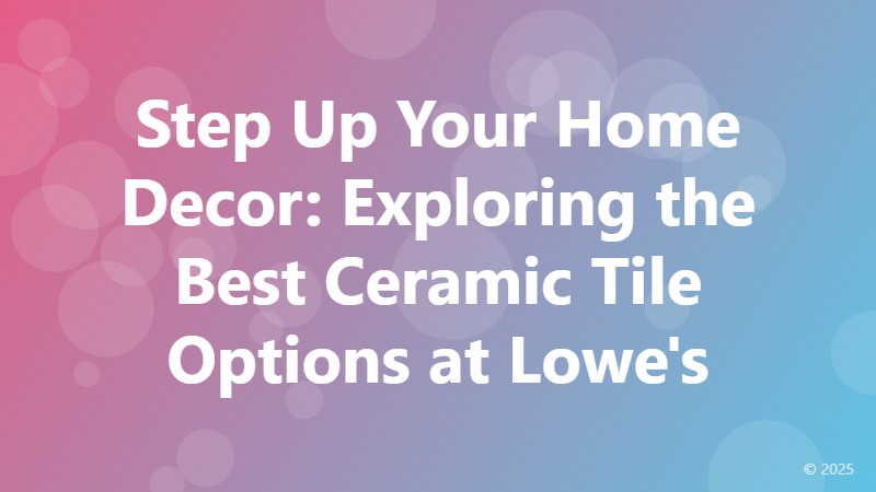 Step Up Your Home Decor: Exploring the Best Ceramic Tile Options at Lowe's