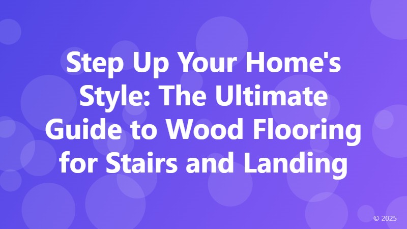 Step Up Your Home's Style: The Ultimate Guide to Wood Flooring for Stairs and Landing