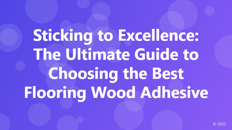 Sticking to Excellence: The Ultimate Guide to Choosing the Best Flooring Wood Adhesive