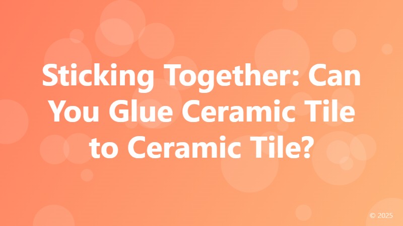 Sticking Together: Can You Glue Ceramic Tile to Ceramic Tile?