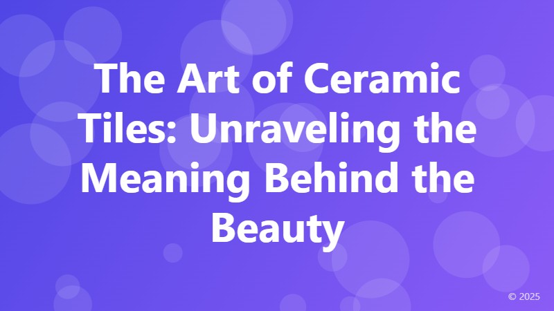 The Art of Ceramic Tiles: Unraveling the Meaning Behind the Beauty