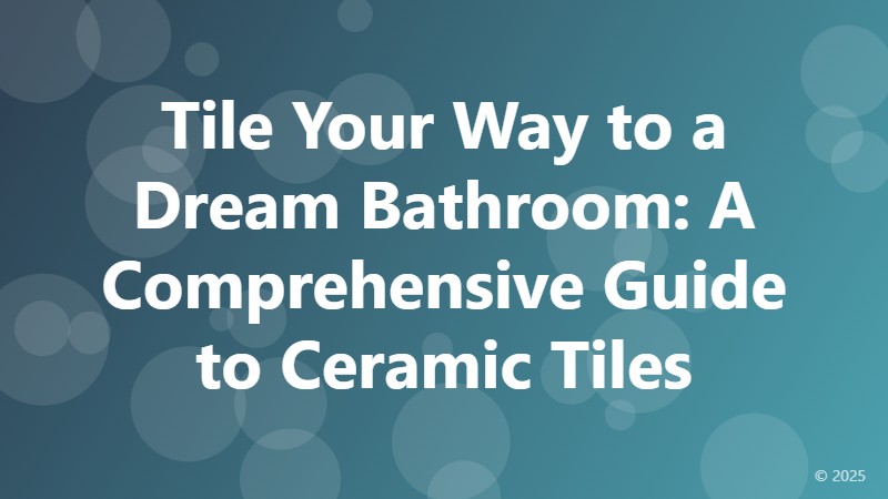 Tile Your Way to a Dream Bathroom: A Comprehensive Guide to Ceramic Tiles