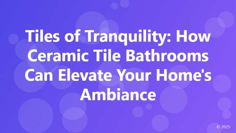 Tiles of Tranquility: How Ceramic Tile Bathrooms Can Elevate Your Home's Ambiance