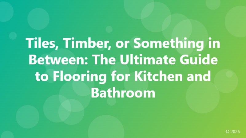 Tiles, Timber, or Something in Between: The Ultimate Guide to Flooring for Kitchen and Bathroom