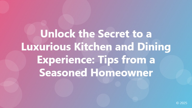Unlock the Secret to a Luxurious Kitchen and Dining Experience: Tips from a Seasoned Homeowner