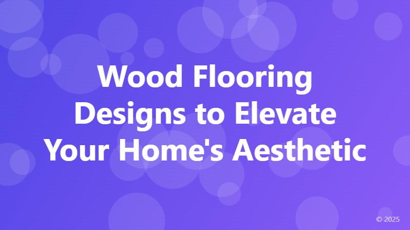 Wood Flooring Designs to Elevate Your Home's Aesthetic